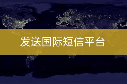 發(fā)送國際短信平臺(tái)