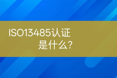 ISO13485認(rèn)證是什么？