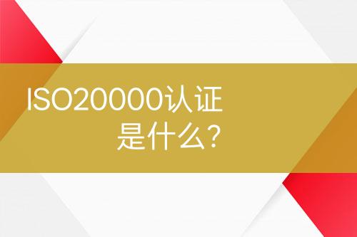 ISO20000認(rèn)證是什么？