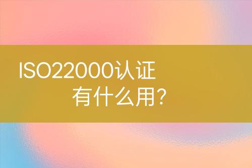 ISO22000認(rèn)證有什么用？