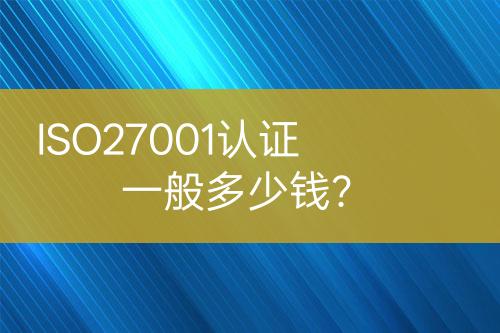 ISO27001認(rèn)證一般多少錢？