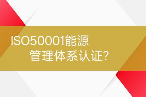 ISO50001能源管理體系認(rèn)證？