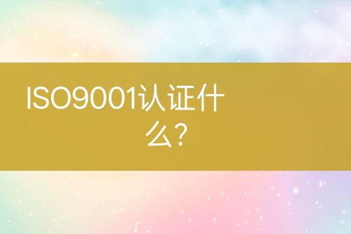 ISO9001認(rèn)證什么？