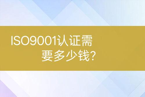 ISO9001認證需要多少錢？