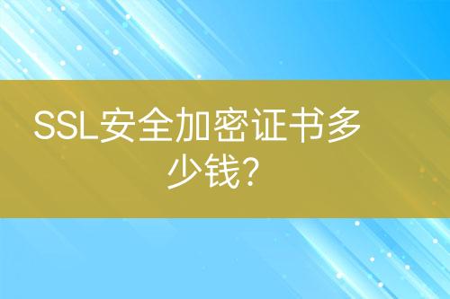 SSL安全加密證書多少錢？