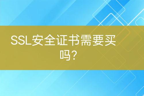 SSL安全證書需要買嗎？