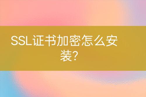 SSL證書加密怎么安裝？