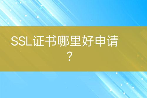 SSL證書(shū)哪里好申請(qǐng)？
