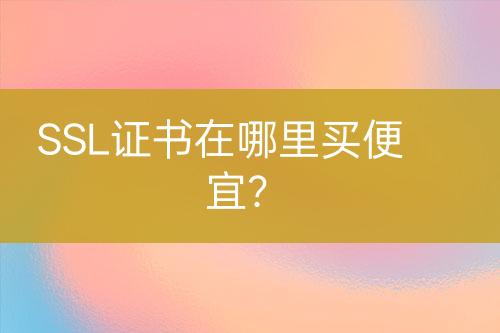 SSL證書(shū)在哪里買(mǎi)便宜？