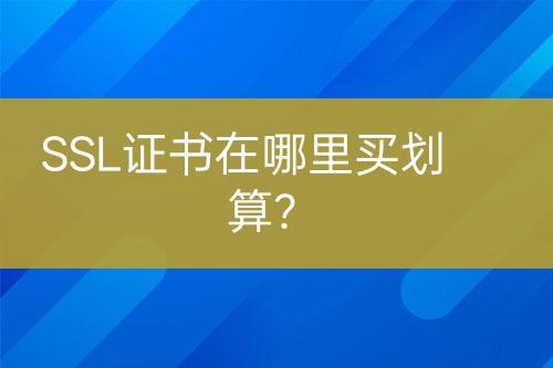 SSL證書在哪里買劃算？