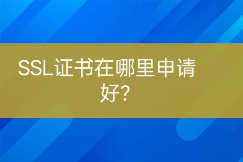 SSL證書(shū)在哪里申請(qǐng)好？