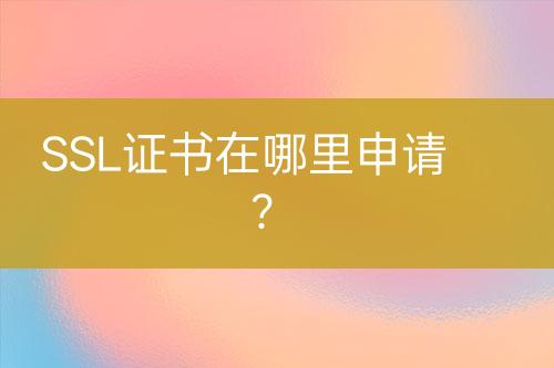 SSL證書在哪里申請？