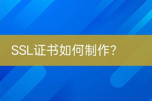 SSL證書(shū)如何制作？