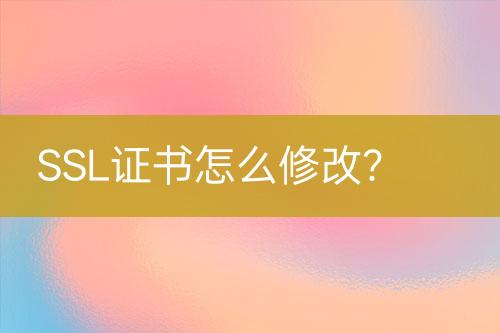 SSL證書怎么修改？