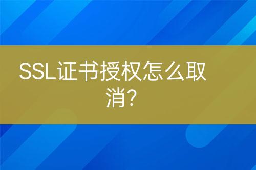 SSL證書授權(quán)怎么取消？