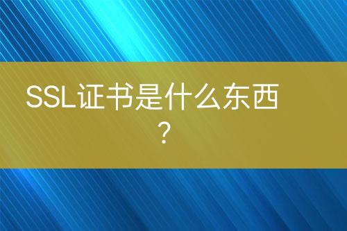 SSL證書是什么東西？