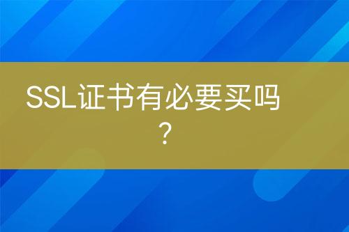 SSL證書(shū)有必要買嗎？