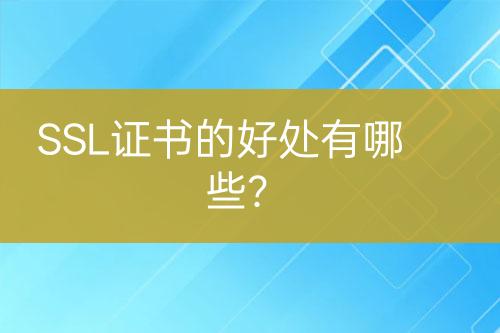 SSL證書的好處有哪些？