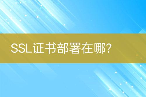 SSL證書部署在哪？