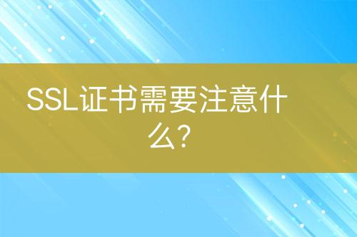 SSL證書(shū)需要注意什么？