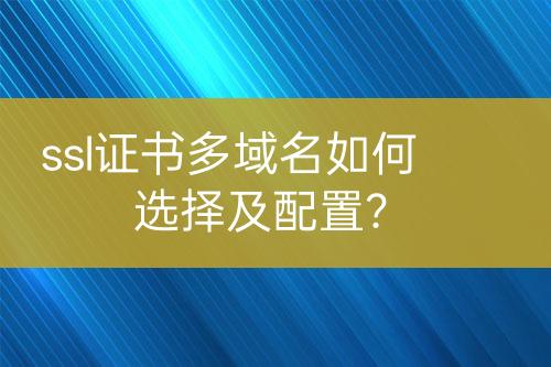 ssl證書多域名如何選擇及配置？