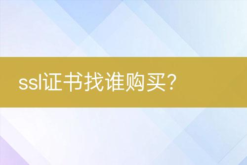 ssl證書找誰(shuí)購(gòu)買？