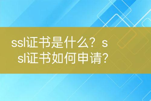 ssl證書是什么？ssl證書如何申請？