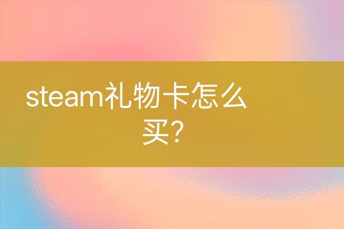 steam禮物卡怎么買？