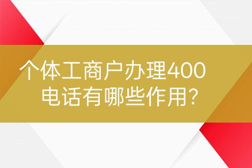 個(gè)體工商戶辦理400電話有哪些作用？