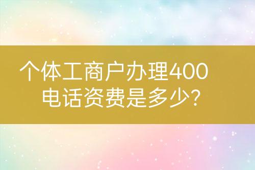 個體工商戶辦理400電話資費是多少？