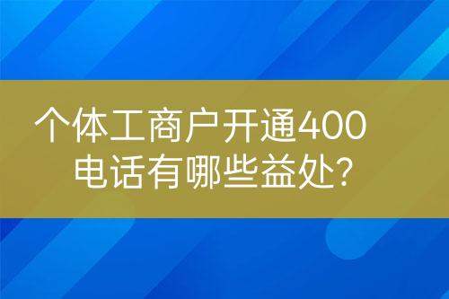 個(gè)體工商戶開通400電話有哪些益處？