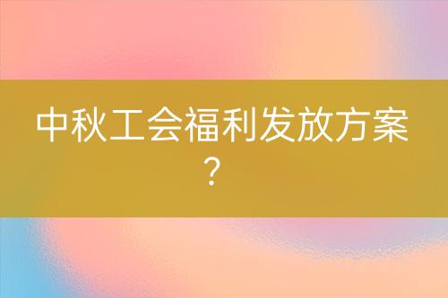 中秋工會福利發(fā)放方案？