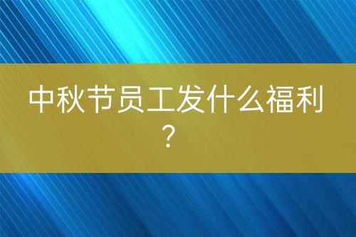 中秋節(jié)員工發(fā)什么福利？