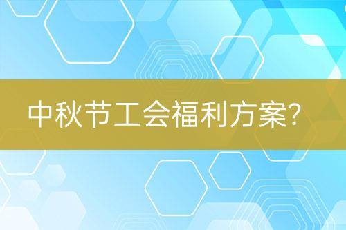 中秋節(jié)工會福利方案？