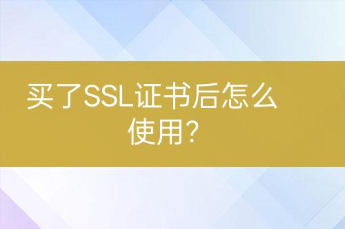 買(mǎi)了SSL證書(shū)后怎么使用？