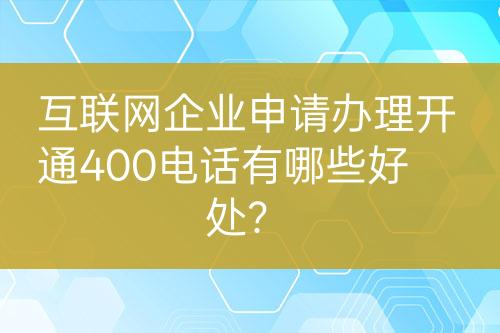 互聯(lián)網(wǎng)企業(yè)申請(qǐng)辦理開通400電話有哪些好處？