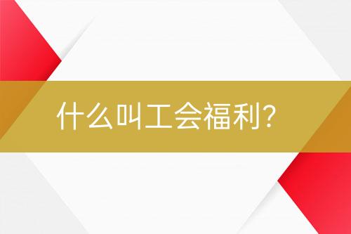 什么叫工會(huì)福利？