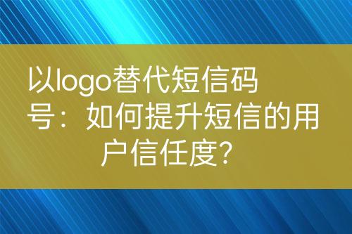 以logo替代短信碼號(hào)：如何提升短信的用戶(hù)信任度？