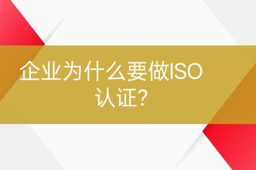 企業(yè)為什么要做ISO認(rèn)證？