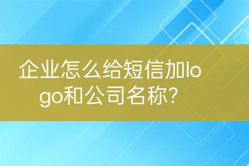 企業(yè)怎么給短信加logo和公司名稱？