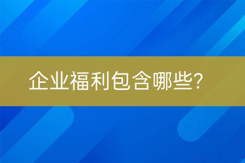 企業(yè)福利包含哪些？