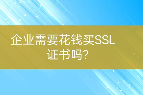 企業(yè)需要花錢買SSL證書嗎？