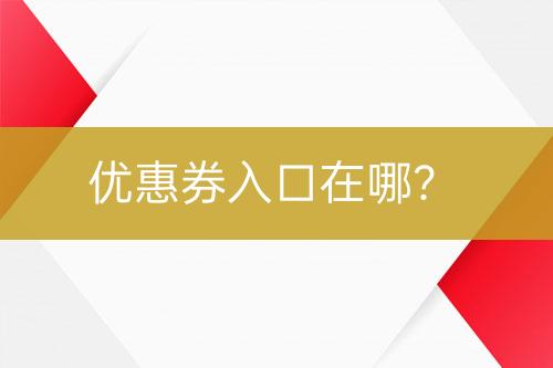 優(yōu)惠券入口在哪？