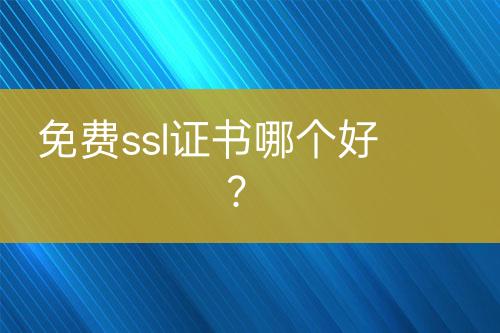 免費(fèi)ssl證書哪個(gè)好？