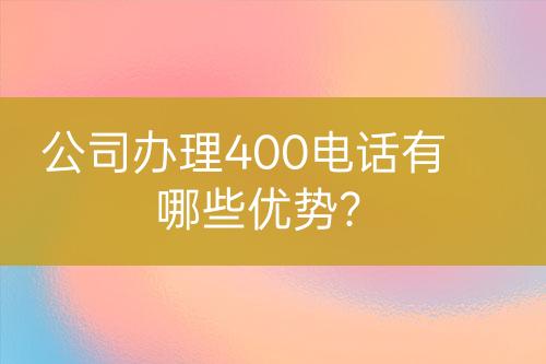 公司辦理400電話有哪些優(yōu)勢？