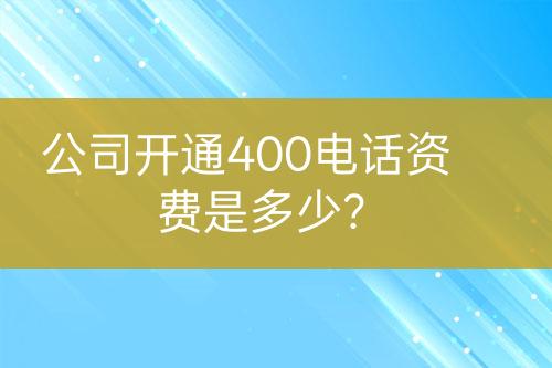 公司開(kāi)通400電話資費(fèi)是多少？