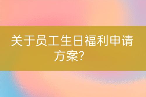 關(guān)于員工生日福利申請方案？