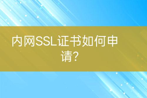 內(nèi)網(wǎng)SSL證書如何申請？