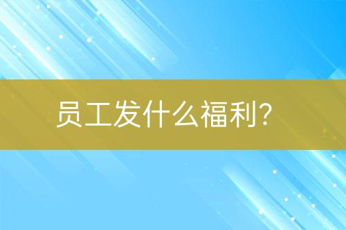 員工發(fā)什么福利？