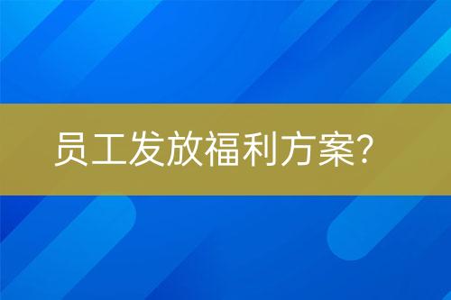 員工發(fā)放福利方案？